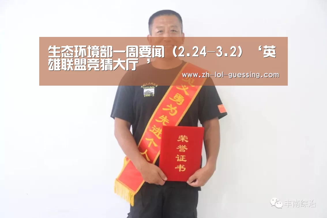生态环境部一周要闻(2.24-3.2)‘英雄联盟竞猜大厅 ’(图2) 英雄联盟竞猜大厅