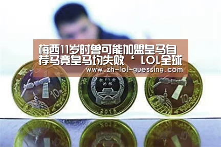 梅西11岁时曾可能加盟皇马自荐马竞皇马均失败‘ LOL全球总决赛下注官方网站’(图1) LOL全球总决赛下注官方网站