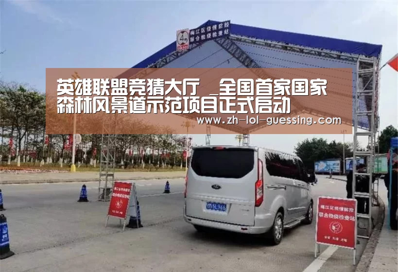 英雄联盟竞猜大厅 _全国首家国家森林风景道示范项目正式启动